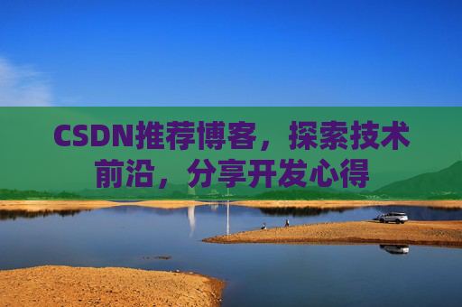 CSDN推荐博客，探索技术前沿，分享开发心得